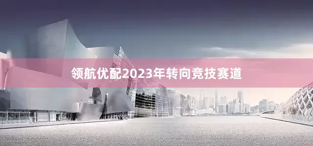 领航优配2023年转向竞技赛道