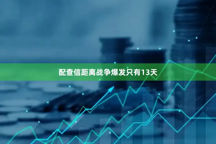 配查信距离战争爆发只有13天