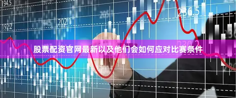 股票配资官网最新以及他们会如何应对比赛条件