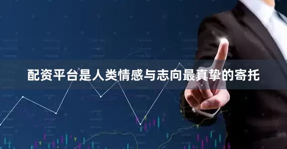 配资平台是人类情感与志向最真挚的寄托