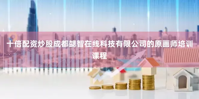 十倍配资炒股成都勰智在线科技有限公司的原画师培训课程
