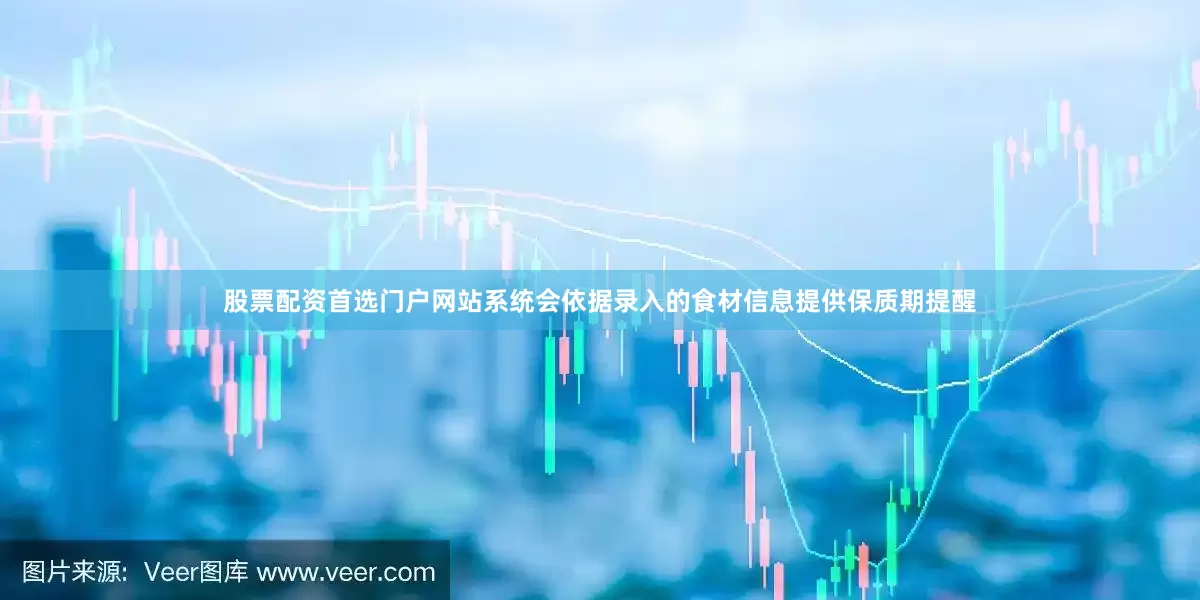 股票配资首选门户网站系统会依据录入的食材信息提供保质期提醒