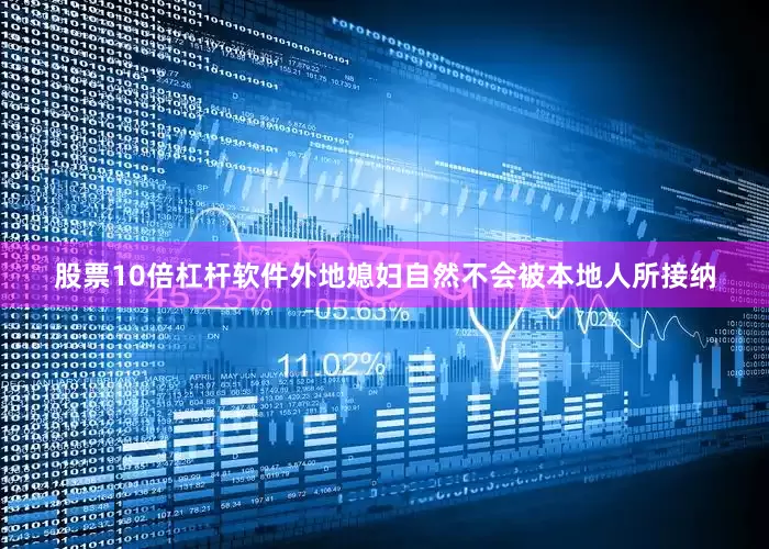 股票10倍杠杆软件外地媳妇自然不会被本地人所接纳