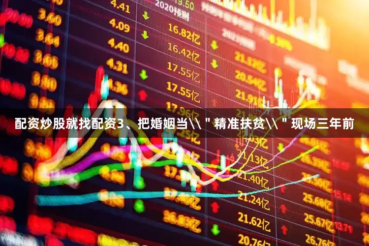 配资炒股就找配资3、把婚姻当\＂精准扶贫\＂现场三年前