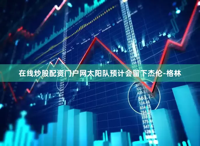 在线炒股配资门户网太阳队预计会留下杰伦-格林