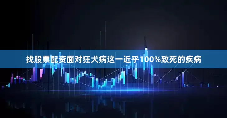 找股票配资面对狂犬病这一近乎100%致死的疾病