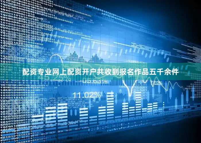 配资专业网上配资开户共收到报名作品五千余件