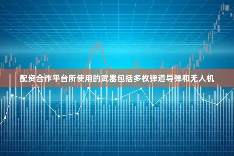 配资合作平台所使用的武器包括多枚弹道导弹和无人机