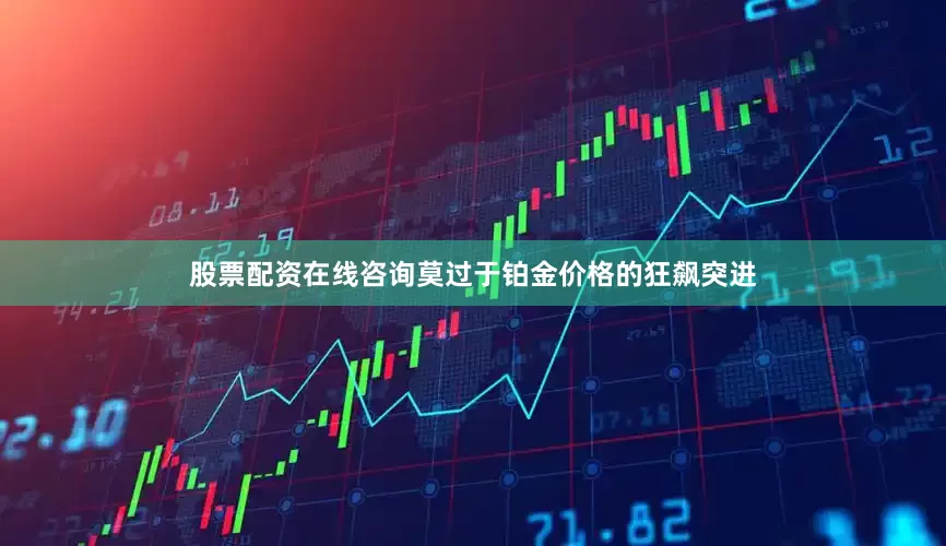 股票配资在线咨询莫过于铂金价格的狂飙突进