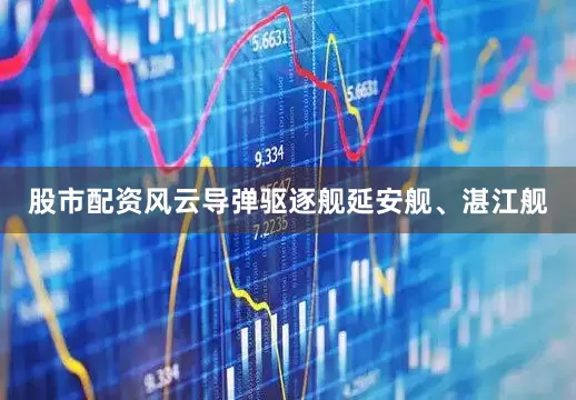 股市配资风云导弹驱逐舰延安舰、湛江舰