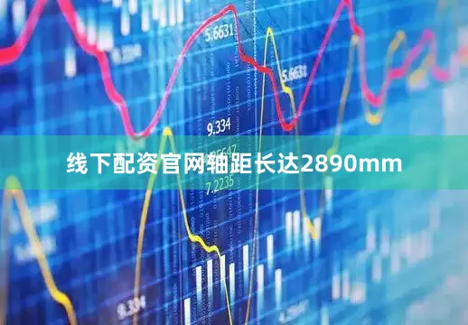 线下配资官网轴距长达2890mm