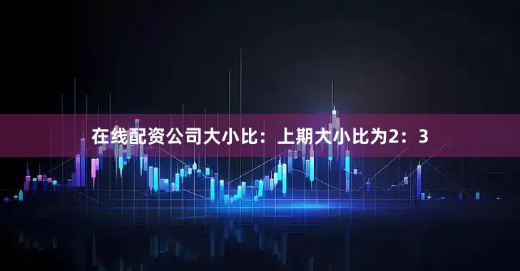 在线配资公司　　大小比：上期大小比为2：3