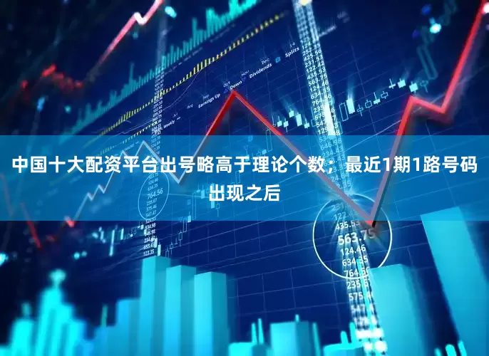 中国十大配资平台出号略高于理论个数；最近1期1路号码出现之后