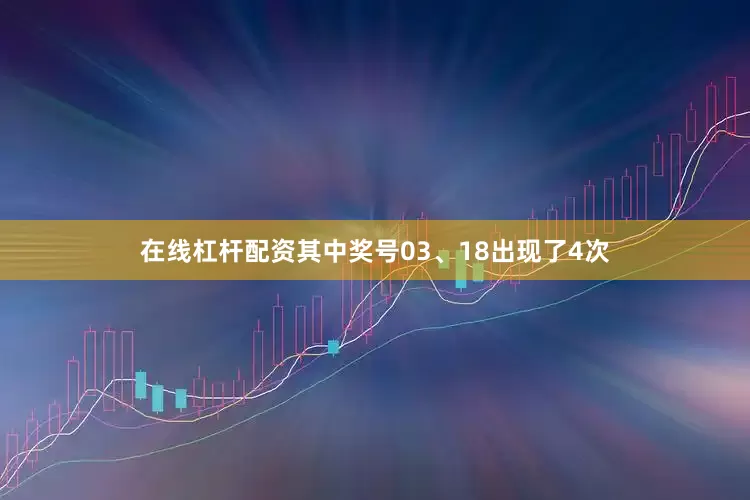 在线杠杆配资其中奖号03、18出现了4次