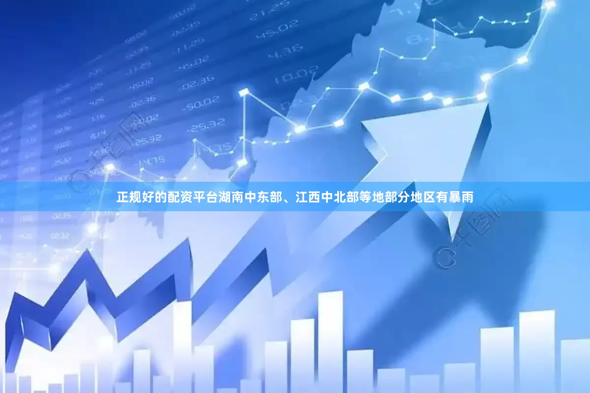 正规好的配资平台湖南中东部、江西中北部等地部分地区有暴雨