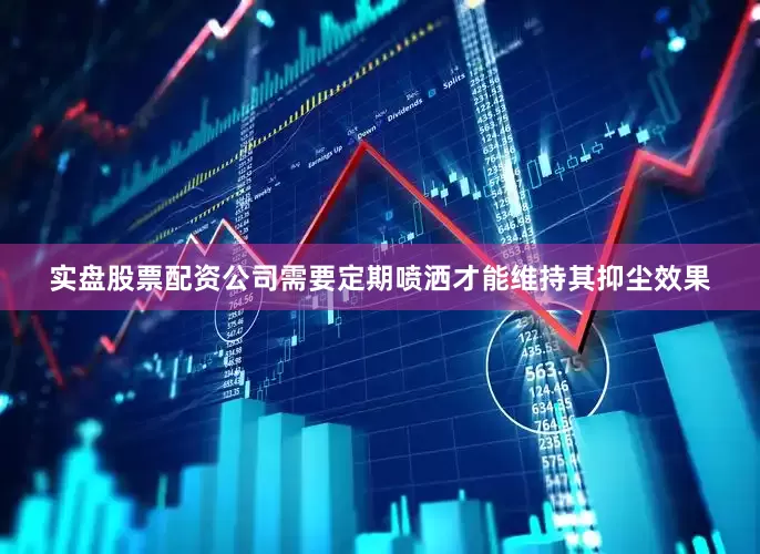 实盘股票配资公司需要定期喷洒才能维持其抑尘效果