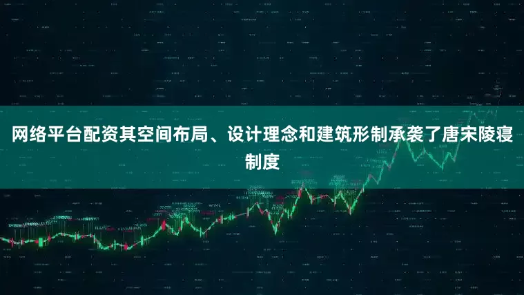 网络平台配资其空间布局、设计理念和建筑形制承袭了唐宋陵寝制度