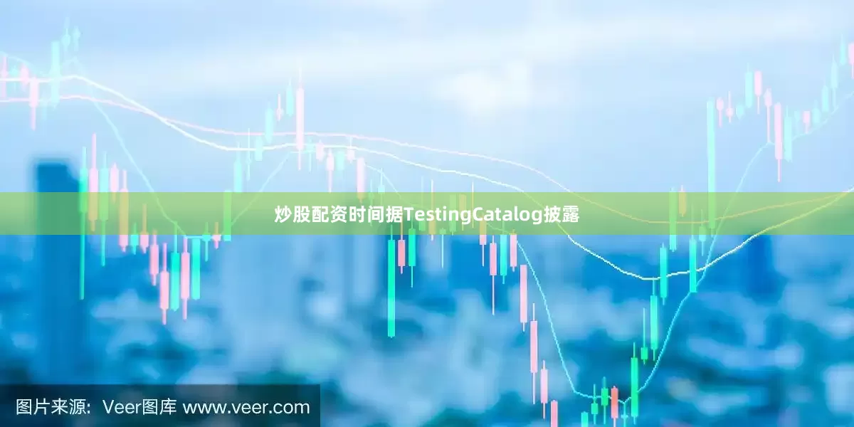 炒股配资时间据TestingCatalog披露