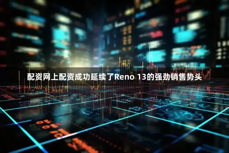 配资网上配资成功延续了Reno 13的强劲销售势头