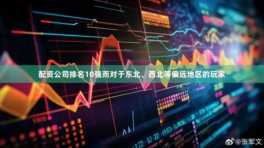 配资公司排名10强而对于东北、西北等偏远地区的玩家