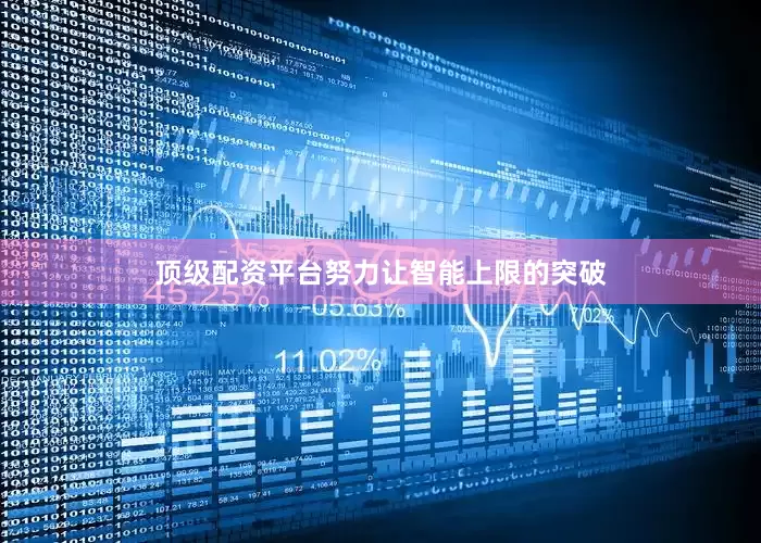 顶级配资平台努力让智能上限的突破