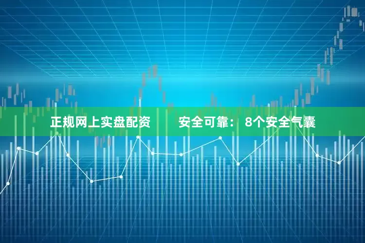 正规网上实盘配资        安全可靠： 8个安全气囊