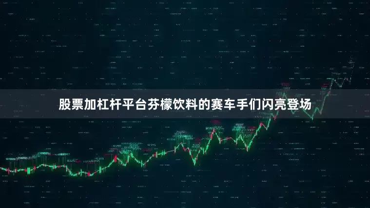 股票加杠杆平台芬檬饮料的赛车手们闪亮登场