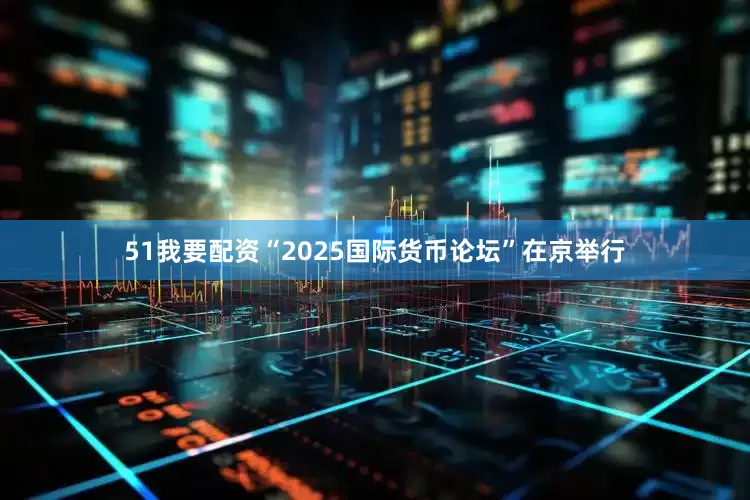 51我要配资“2025国际货币论坛”在京举行