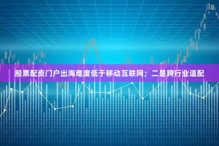 股票配资门户出海难度低于移动互联网；二是跨行业适配