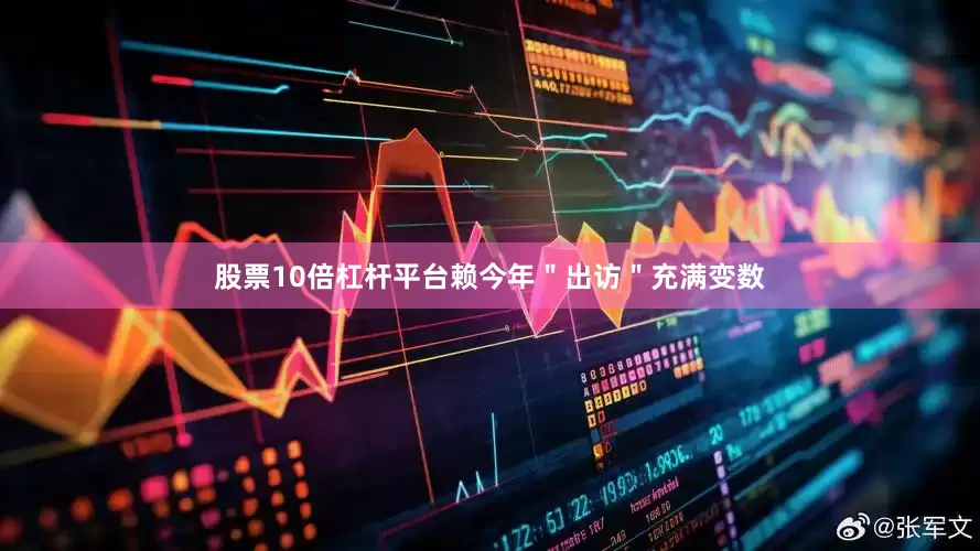 股票10倍杠杆平台赖今年＂出访＂充满变数