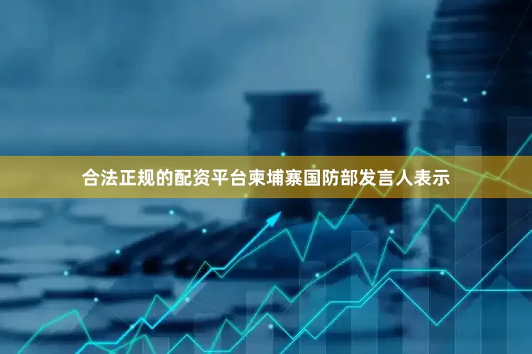 合法正规的配资平台柬埔寨国防部发言人表示