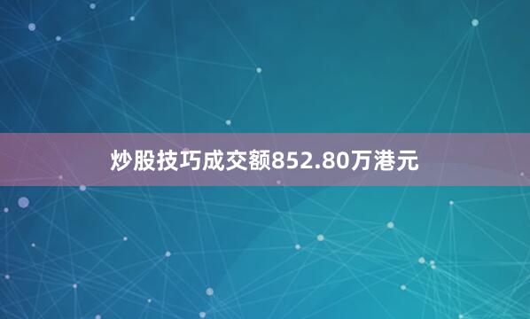 炒股技巧成交额852.80万港元