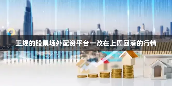 正规的股票场外配资平台一改在上周回落的行情