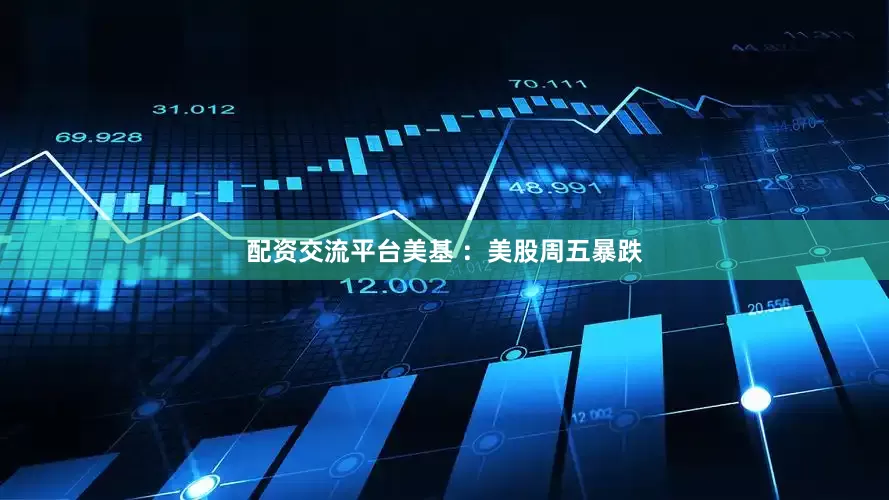 配资交流平台美基 ：美股周五暴跌