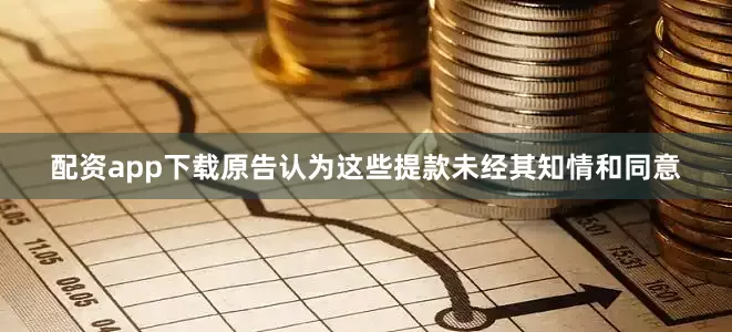 配资app下载原告认为这些提款未经其知情和同意