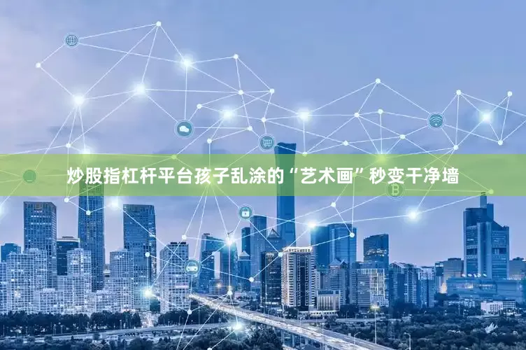 炒股指杠杆平台孩子乱涂的“艺术画”秒变干净墙