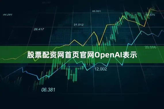股票配资网首页官网　　OpenAI表示