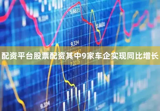 配资平台股票配资其中9家车企实现同比增长