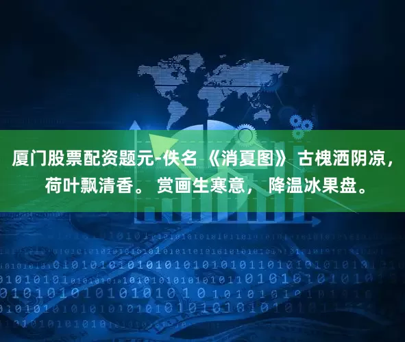 厦门股票配资题元-佚名 《消夏图》 古槐洒阴凉， 荷叶飘清香。 赏画生寒意， 降温冰果盘。