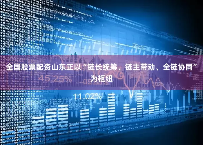 全国股票配资山东正以“链长统筹、链主带动、全链协同”为枢纽