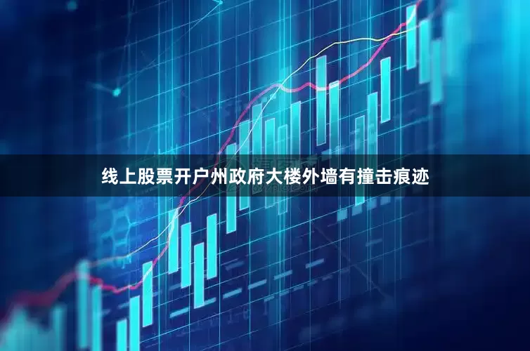 线上股票开户州政府大楼外墙有撞击痕迹