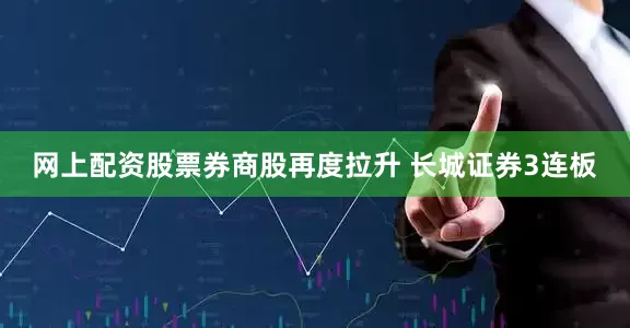 网上配资股票券商股再度拉升 长城证券3连板