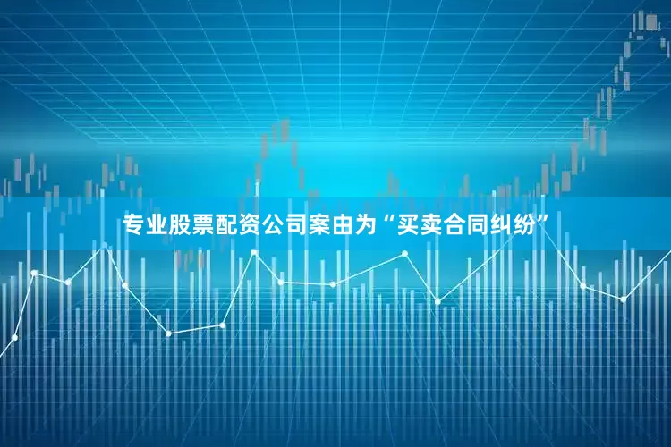 专业股票配资公司案由为“买卖合同纠纷”