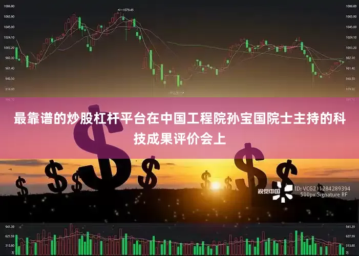 最靠谱的炒股杠杆平台　　在中国工程院孙宝国院士主持的科技成果评价会上