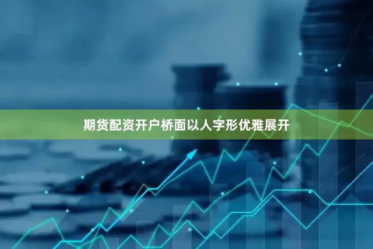期货配资开户桥面以人字形优雅展开