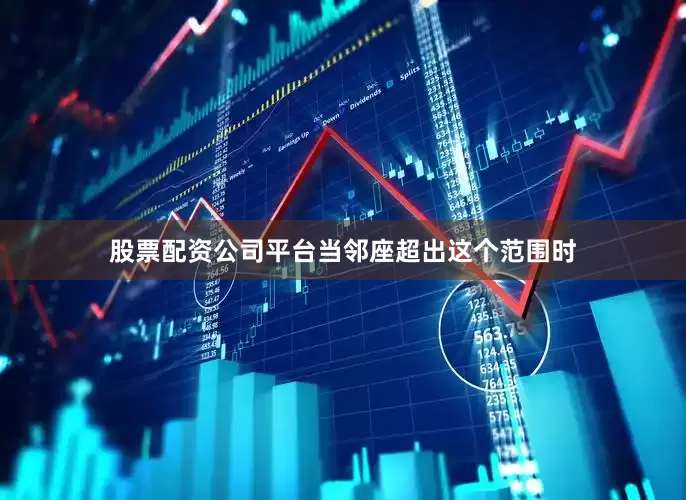 股票配资公司平台当邻座超出这个范围时