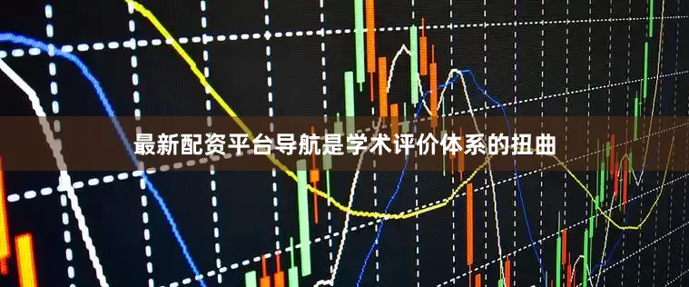 最新配资平台导航是学术评价体系的扭曲