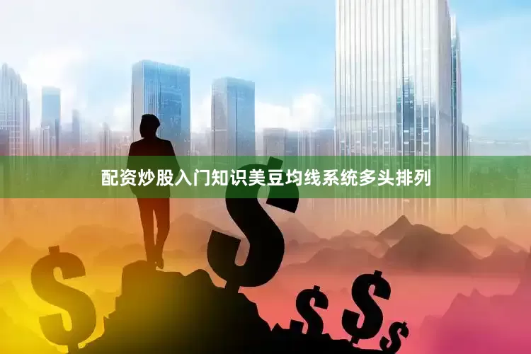 配资炒股入门知识美豆均线系统多头排列