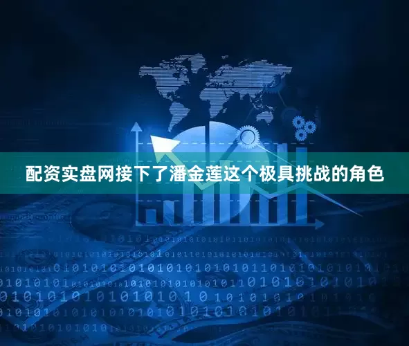 配资实盘网接下了潘金莲这个极具挑战的角色