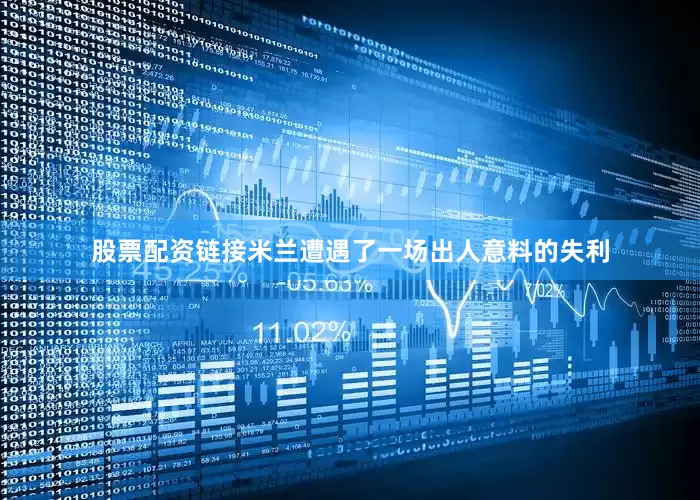 股票配资链接米兰遭遇了一场出人意料的失利